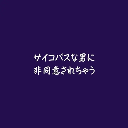 サイコパスな男に非同意されちゃう