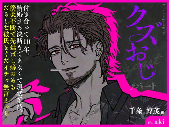クズおじアパート〜千条 博茂編〜【付き合って10年。結婚する決断もできなくて現状維持。優柔不断で先延ばし癖のあるだらしな彼氏とぐだイチャ無言えっち】