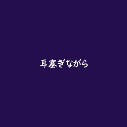 耳塞ぎながら